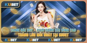 Game bài b52 - Chơi game bài đỉnh cao, thắng lớn mỗi ngày tại Kubet