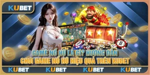 Game nổ hũ là gì? Hướng dẫn chơi game nổ hũ hiệu quả trên Kubet