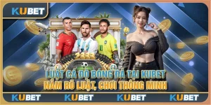 Luật cá độ bóng đá tại Kubet - Nắm rõ luật, chơi thông minh