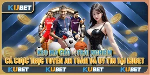 Kèo ma cao - Trải nghiệm cá cược trực tuyến an toàn và uy tín tại Kubet