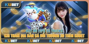 Bật mí tips và tricks khi tham gia bắn cá đổi thưởng 3d trên Kubet